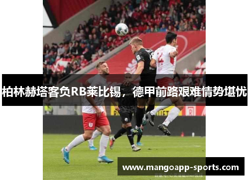柏林赫塔客负RB莱比锡，德甲前路艰难情势堪忧
