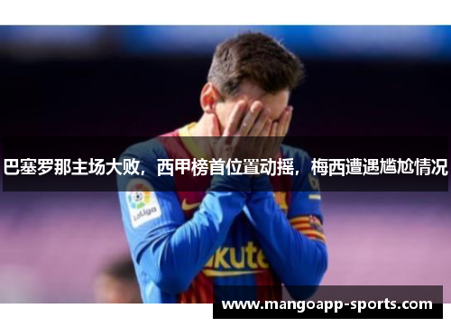 巴塞罗那主场大败，西甲榜首位置动摇，梅西遭遇尴尬情况